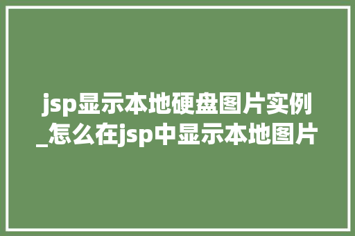 jsp显示本地硬盘图片实例_怎么在jsp中显示本地图片