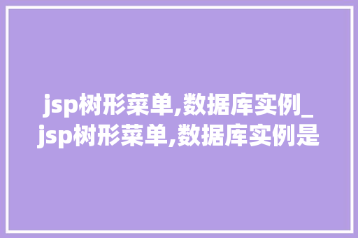 jsp树形菜单,数据库实例_jsp树形菜单,数据库实例是什么