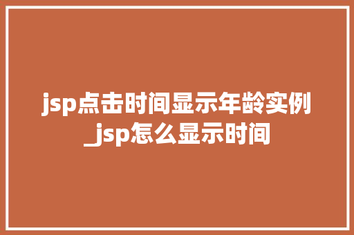 jsp点击时间显示年龄实例_jsp怎么显示时间