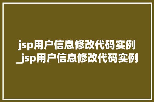 jsp用户信息修改代码实例_jsp用户信息修改代码实例是什么
