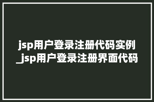 jsp用户登录注册代码实例_jsp用户登录注册界面代码