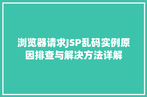 浏览器请求JSP乱码实例原因排查与解决方法详解