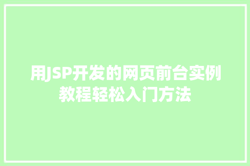 用JSP开发的网页前台实例教程轻松入门方法