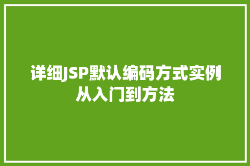详细JSP默认编码方式实例从入门到方法