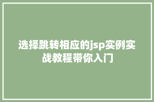 选择跳转相应的jsp实例实战教程带你入门 第1张 选择跳转相应的jsp实例实战教程带你入门 第1张