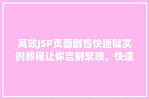 高效JSP页面倒包快捷键实例教程让你告别繁琐，快速上手