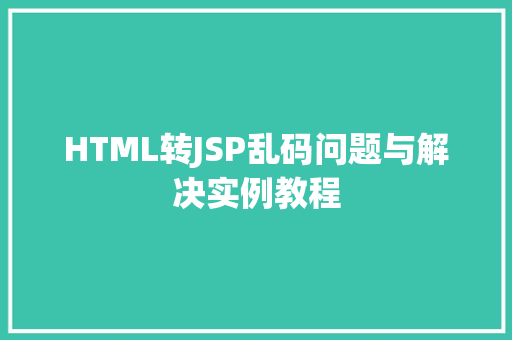 HTML转JSP乱码问题与解决实例教程 第1张 HTML转JSP乱码问题与解决实例教程 第1张