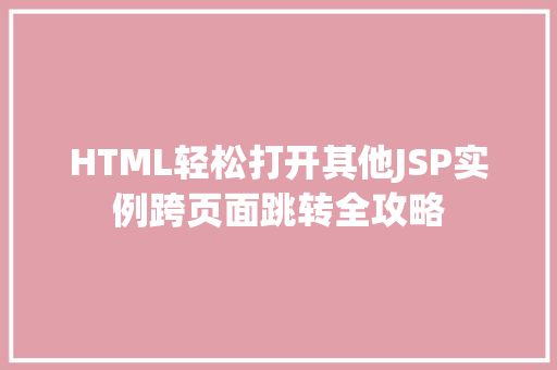 HTML轻松打开其他JSP实例跨页面跳转全攻略  第1张
