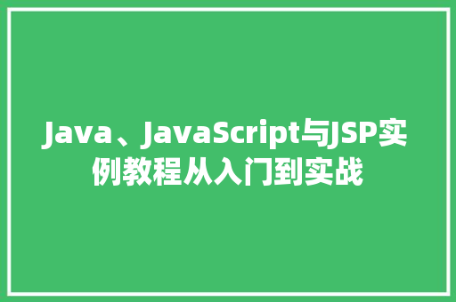 Java、JavaScript与JSP实例教程从入门到实战