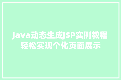 Java动态生成JSP实例教程轻松实现个化页面展示 第1张 Java动态生成JSP实例教程轻松实现个化页面展示 第1张