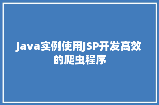 Java实例使用JSP开发高效的爬虫程序 第1张 Java实例使用JSP开发高效的爬虫程序 第1张