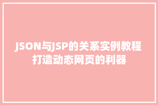 JSON与JSP的关系实例教程打造动态网页的利器