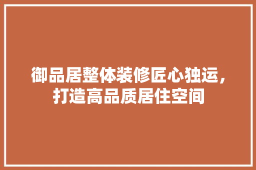 御品居整体装修匠心独运，打造高品质居住空间