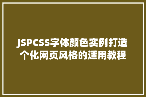 JSPCSS字体颜色实例打造个化网页风格的适用教程 第1张 JSPCSS字体颜色实例打造个化网页风格的适用教程 第1张