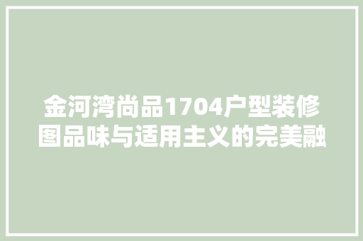 金河湾尚品1704户型装修图品味与适用主义的完美融合