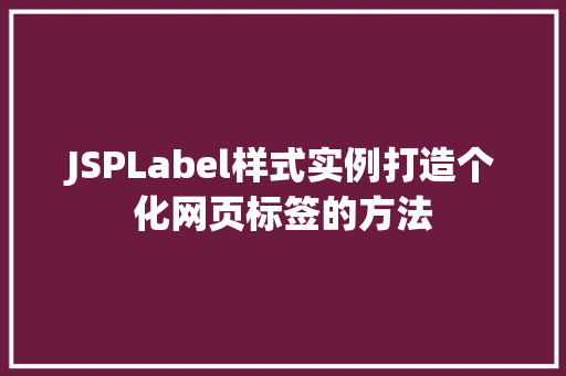 JSPLabel样式实例打造个化网页标签的方法 第1张 JSPLabel样式实例打造个化网页标签的方法 第1张