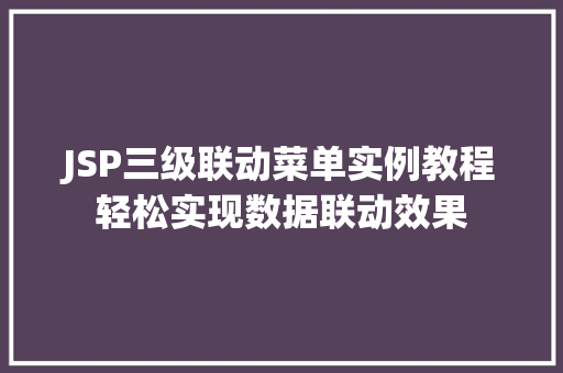 JSP三级联动菜单实例教程轻松实现数据联动效果 第1张 JSP三级联动菜单实例教程轻松实现数据联动效果 第1张
