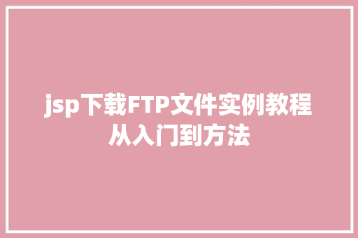 jsp下载FTP文件实例教程从入门到方法 第1张 jsp下载FTP文件实例教程从入门到方法 第1张