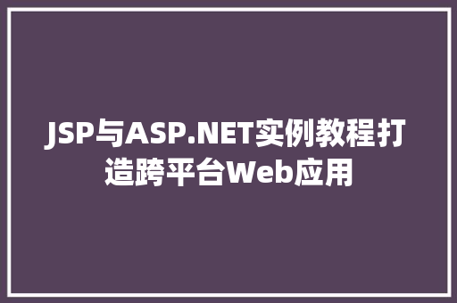 JSP与ASP.NET实例教程打造跨平台Web应用