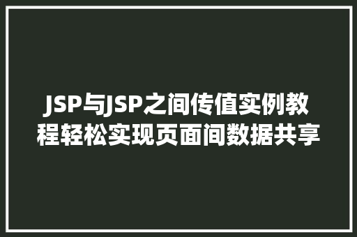 JSP与JSP之间传值实例教程轻松实现页面间数据共享
