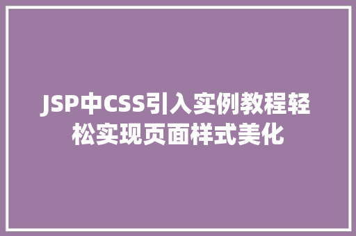 JSP中CSS引入实例教程轻松实现页面样式美化 第1张 JSP中CSS引入实例教程轻松实现页面样式美化 第1张