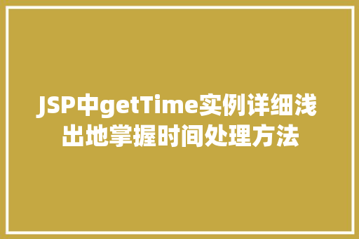 JSP中getTime实例详细浅出地掌握时间处理方法