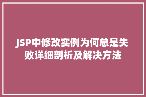 JSP中修改实例为何总是失败详细剖析及解决方法