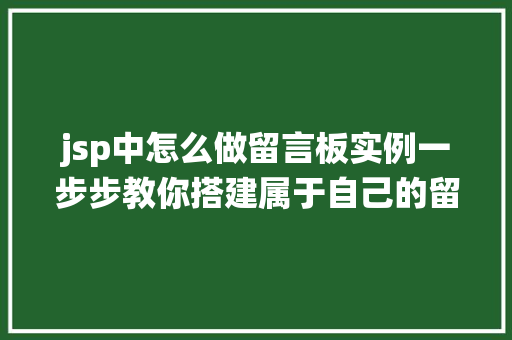 jsp中怎么做留言板实例一步步教你搭建属于自己的留言系统