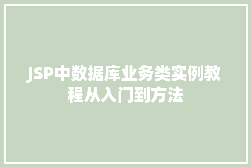 JSP中数据库业务类实例教程从入门到方法 第1张 JSP中数据库业务类实例教程从入门到方法 第1张