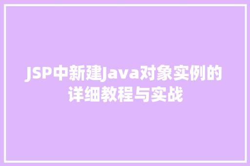 JSP中新建Java对象实例的详细教程与实战