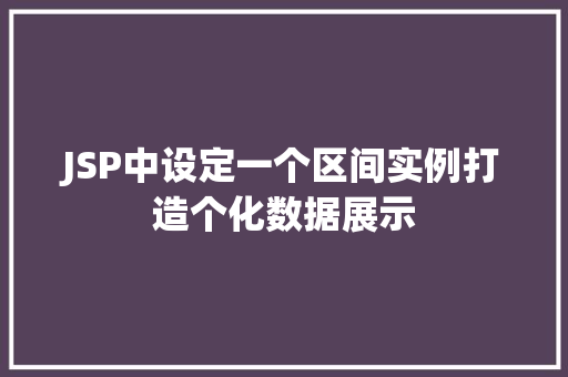 JSP中设定一个区间实例打造个化数据展示 第1张 JSP中设定一个区间实例打造个化数据展示 第1张