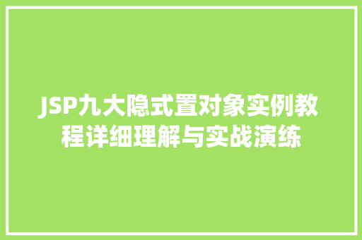 JSP九大隐式置对象实例教程详细理解与实战演练 第1张 JSP九大隐式置对象实例教程详细理解与实战演练 第1张