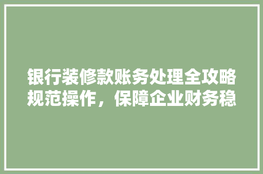 银行装修款账务处理全攻略规范操作，保障企业财务稳健