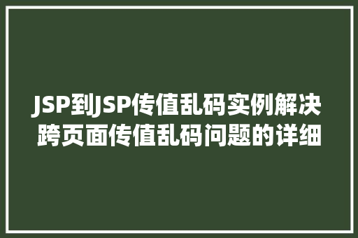 JSP到JSP传值乱码实例解决跨页面传值乱码问题的详细教程