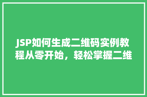 JSP如何生成二维码实例教程从零开始，轻松掌握二维码生成方法