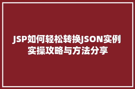JSP如何轻松转换JSON实例实操攻略与方法分享
