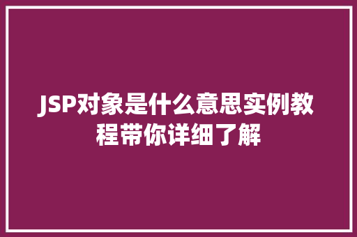 JSP对象是什么意思实例教程带你详细了解