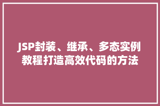 JSP封装、继承、多态实例教程打造高效代码的方法  第1张