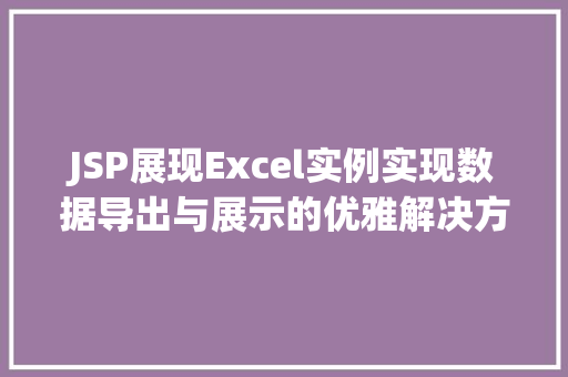 JSP展现Excel实例实现数据导出与展示的优雅解决方法 第1张 JSP展现Excel实例实现数据导出与展示的优雅解决方法 第1张