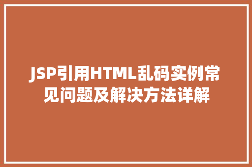 JSP引用HTML乱码实例常见问题及解决方法详解 第1张 JSP引用HTML乱码实例常见问题及解决方法详解 第1张