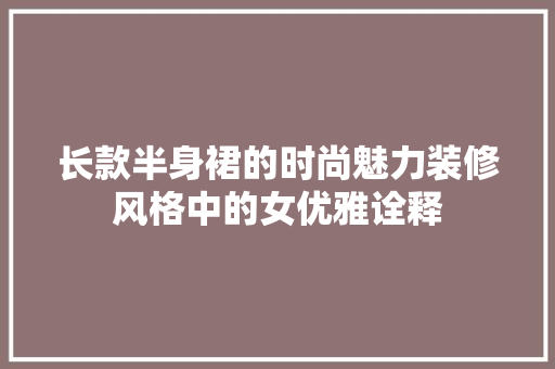 长款半身裙的时尚魅力装修风格中的女优雅诠释