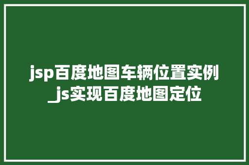 jsp百度地图车辆位置实例_js实现百度地图定位