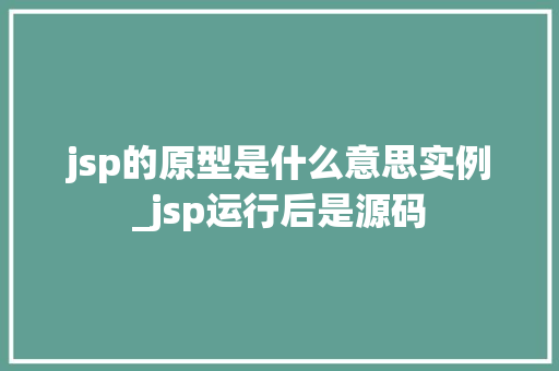 jsp的原型是什么意思实例_jsp运行后是源码