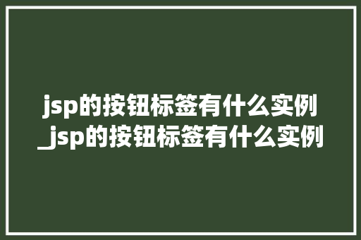 jsp的按钮标签有什么实例_jsp的按钮标签有什么实例和功能