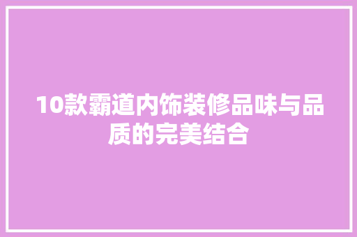 10款霸道内饰装修品味与品质的完美结合