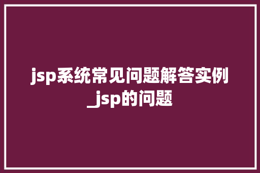 jsp系统常见问题解答实例_jsp的问题