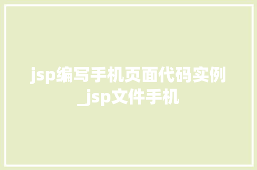 jsp编写手机页面代码实例_jsp文件手机 第1张 jsp编写手机页面代码实例_jsp文件手机 第1张