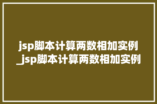 jsp脚本计算两数相加实例_jsp脚本计算两数相加实例怎么写