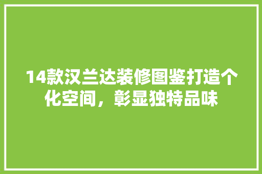 14款汉兰达装修图鉴打造个化空间，彰显独特品味
