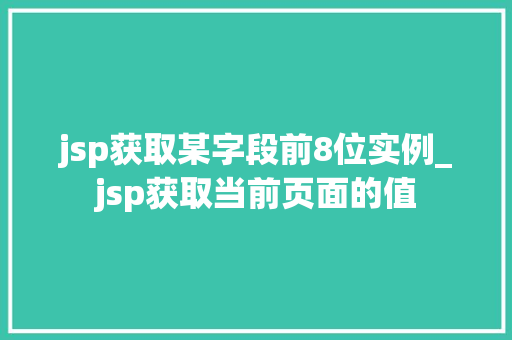 jsp获取某字段前8位实例_jsp获取当前页面的值